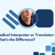 Medical Interpreter or Translator: What’s the Difference?